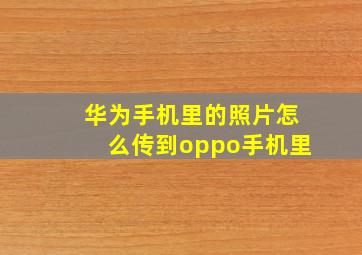 华为手机里的照片怎么传到oppo手机里