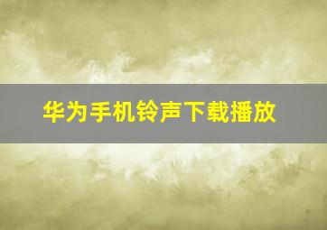 华为手机铃声下载播放