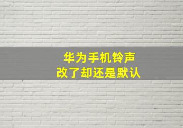 华为手机铃声改了却还是默认