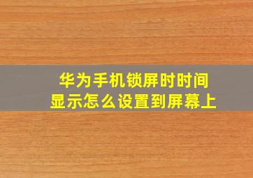 华为手机锁屏时时间显示怎么设置到屏幕上