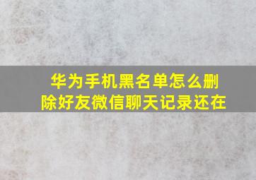 华为手机黑名单怎么删除好友微信聊天记录还在