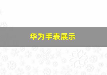 华为手表展示