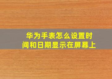 华为手表怎么设置时间和日期显示在屏幕上