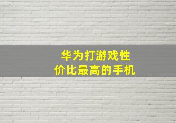 华为打游戏性价比最高的手机