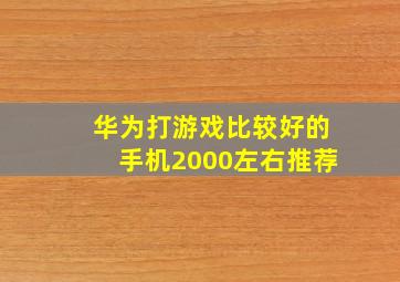 华为打游戏比较好的手机2000左右推荐