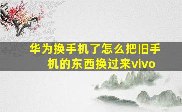 华为换手机了怎么把旧手机的东西换过来vivo