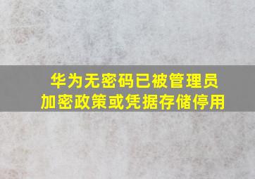 华为无密码已被管理员加密政策或凭据存储停用