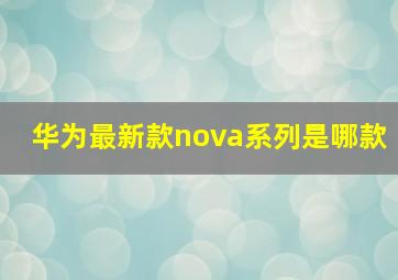 华为最新款nova系列是哪款