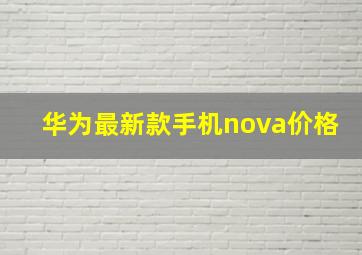 华为最新款手机nova价格