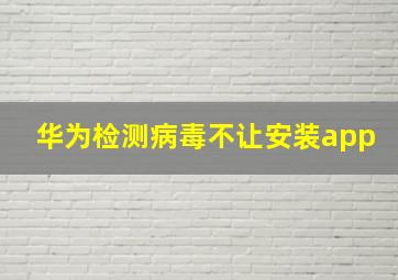 华为检测病毒不让安装app