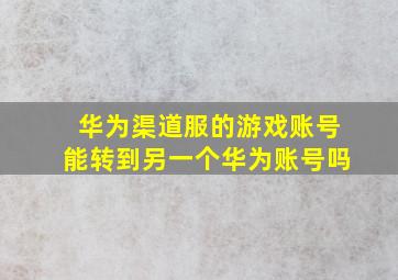 华为渠道服的游戏账号能转到另一个华为账号吗