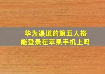 华为渠道的第五人格能登录在苹果手机上吗