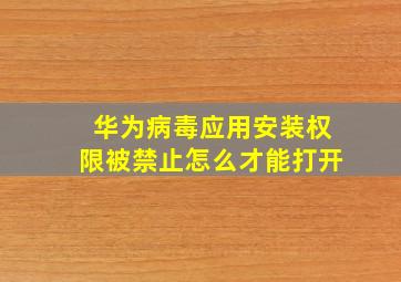 华为病毒应用安装权限被禁止怎么才能打开