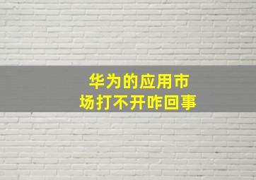 华为的应用市场打不开咋回事