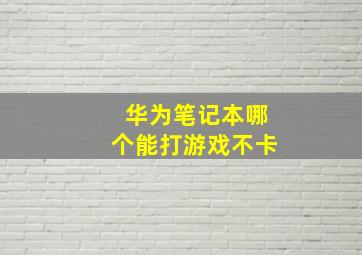 华为笔记本哪个能打游戏不卡