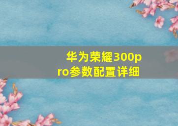 华为荣耀300pro参数配置详细