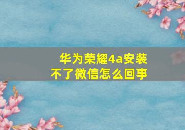 华为荣耀4a安装不了微信怎么回事