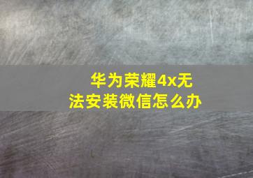 华为荣耀4x无法安装微信怎么办