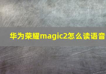 华为荣耀magic2怎么读语音