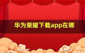 华为荣耀下载app在哪