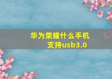 华为荣耀什么手机支持usb3.0