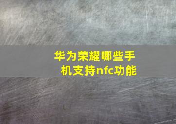 华为荣耀哪些手机支持nfc功能