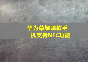 华为荣耀哪款手机支持NFC功能