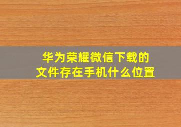 华为荣耀微信下载的文件存在手机什么位置