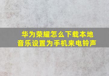 华为荣耀怎么下载本地音乐设置为手机来电铃声