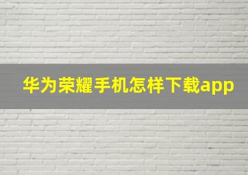 华为荣耀手机怎样下载app