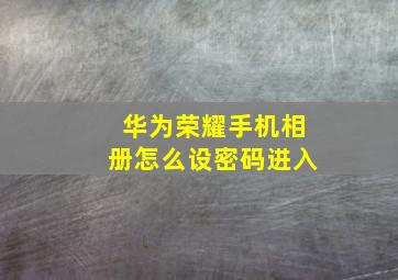 华为荣耀手机相册怎么设密码进入