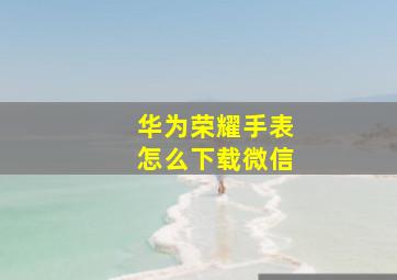 华为荣耀手表怎么下载微信