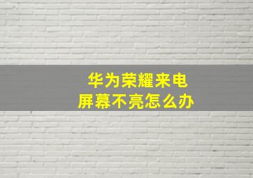 华为荣耀来电屏幕不亮怎么办