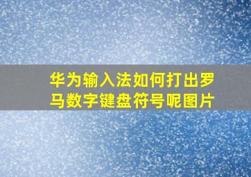 华为输入法如何打出罗马数字键盘符号呢图片