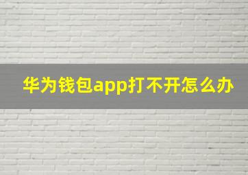 华为钱包app打不开怎么办