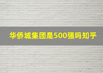 华侨城集团是500强吗知乎