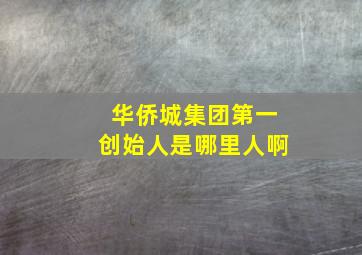 华侨城集团第一创始人是哪里人啊