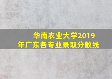 华南农业大学2019年广东各专业录取分数线