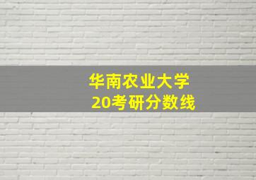 华南农业大学20考研分数线