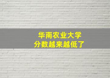 华南农业大学分数越来越低了