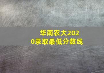 华南农大2020录取最低分数线