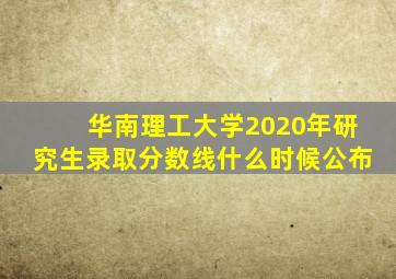 华南理工大学2020年研究生录取分数线什么时候公布