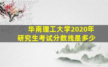 华南理工大学2020年研究生考试分数线是多少