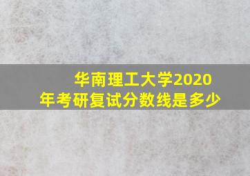 华南理工大学2020年考研复试分数线是多少