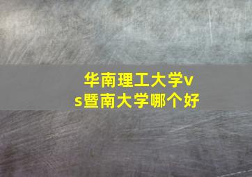 华南理工大学vs暨南大学哪个好