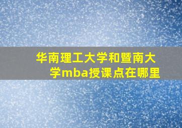 华南理工大学和暨南大学mba授课点在哪里