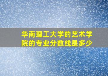 华南理工大学的艺术学院的专业分数线是多少