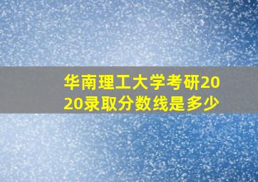 华南理工大学考研2020录取分数线是多少