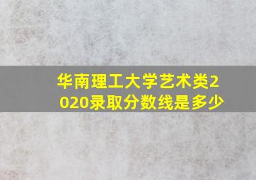 华南理工大学艺术类2020录取分数线是多少