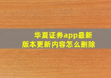 华夏证券app最新版本更新内容怎么删除